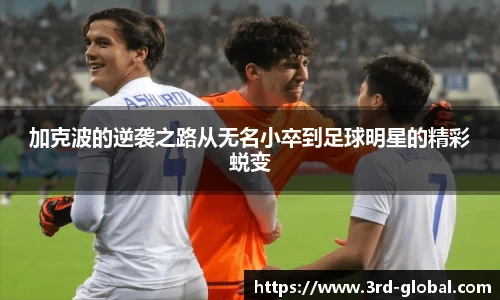 24直播网加克波的逆袭之路从无名小卒到足球明星的精彩蜕变